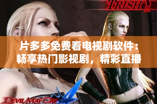 片多多免费看电视剧软件：畅享热门影视剧，精彩直播不间断