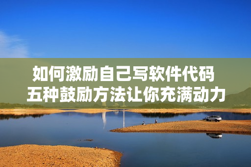 如何激励自己写软件代码 五种鼓励方法让你充满动力