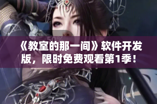 《教室的那一间》软件开发版，限时免费观看第1季！