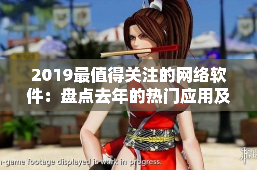 2019最值得关注的网络软件：盘点去年的热门应用及其前景