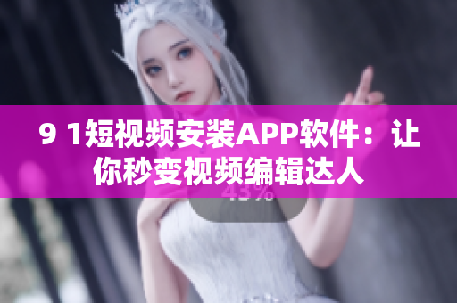 9 1短视频安装APP软件：让你秒变视频编辑达人