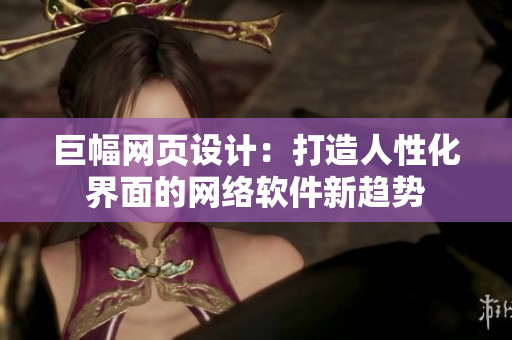 巨幅网页设计：打造人性化界面的网络软件新趋势
