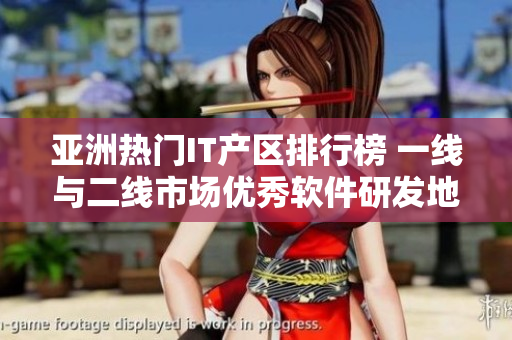亚洲热门IT产区排行榜 一线与二线市场优秀软件研发地盘