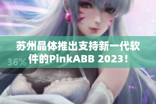 苏州晶体推出支持新一代软件的PinkABB 2023！
