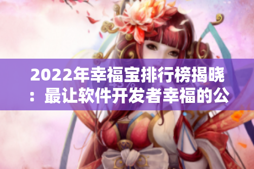 2022年幸福宝排行榜揭晓：最让软件开发者幸福的公司TOP10
