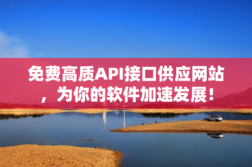 免费高质API接口供应网站，为你的软件加速发展！