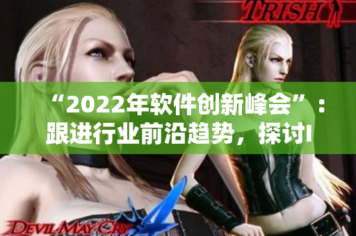 “2022年软件创新峰会”：跟进行业前沿趋势，探讨IT领域新技术。