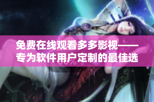 免费在线观看多多影视——专为软件用户定制的最佳选择