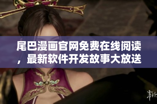 尾巴漫画官网免费在线阅读，最新软件开发故事大放送