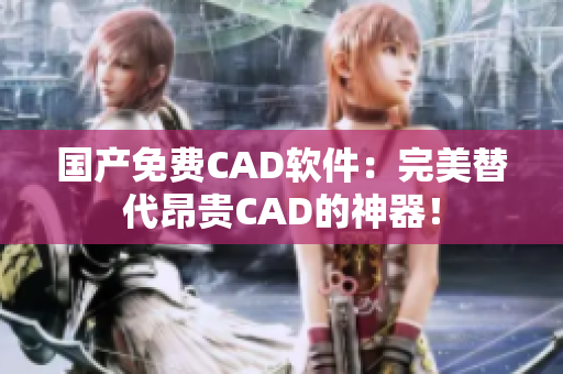 国产免费CAD软件：完美替代昂贵CAD的神器！