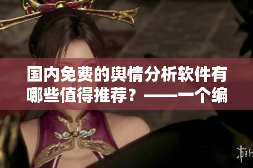国内免费的舆情分析软件有哪些值得推荐？——一个编辑的经验总结