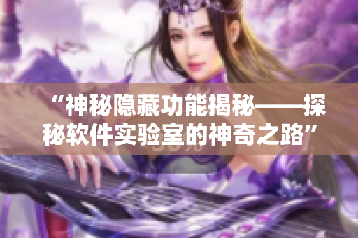 “神秘隐藏功能揭秘——探秘软件实验室的神奇之路”