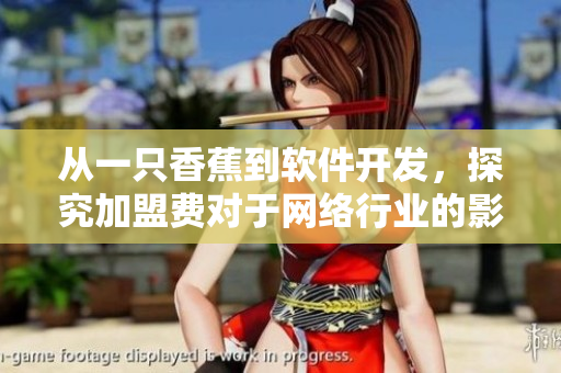 从一只香蕉到软件开发，探究加盟费对于网络行业的影响