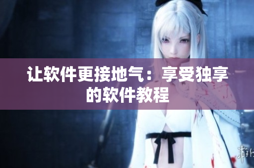 让软件更接地气：享受独享的软件教程