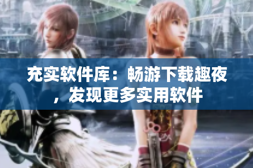 充实软件库：畅游下载趣夜，发现更多实用软件