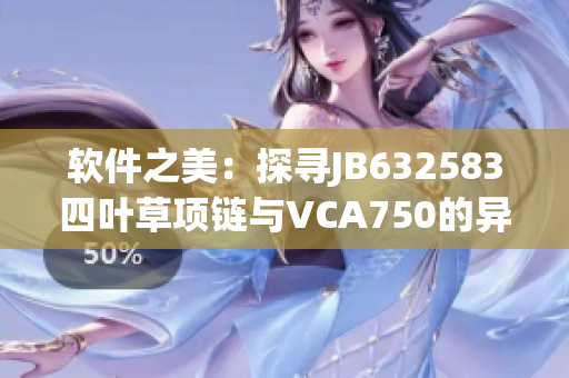 软件之美：探寻JB632583四叶草项链与VCA750的异同