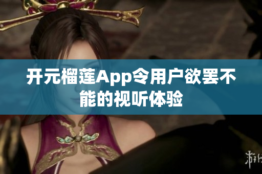 开元榴莲App令用户欲罢不能的视听体验