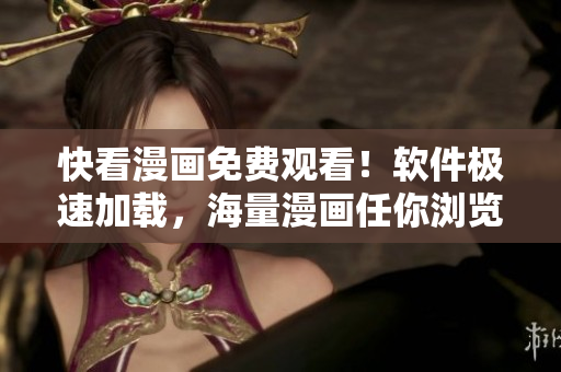 快看漫画免费观看！软件极速加载，海量漫画任你浏览！