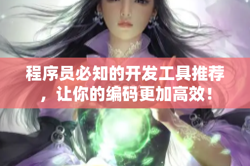 程序员必知的开发工具推荐，让你的编码更加高效！