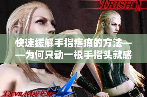 快速缓解手指疼痛的方法——为何只动一根手指头就感到疼痛？