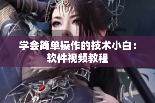 学会简单操作的技术小白：软件视频教程