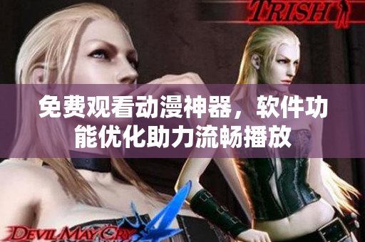 免费观看动漫神器，软件功能优化助力流畅播放
