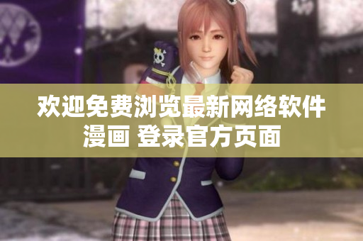 欢迎免费浏览最新网络软件漫画 登录官方页面