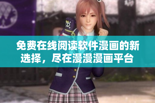 免费在线阅读软件漫画的新选择，尽在漫漫漫画平台