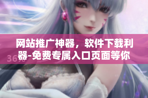 网站推广神器，软件下载利器-免费专属入口页面等你来！