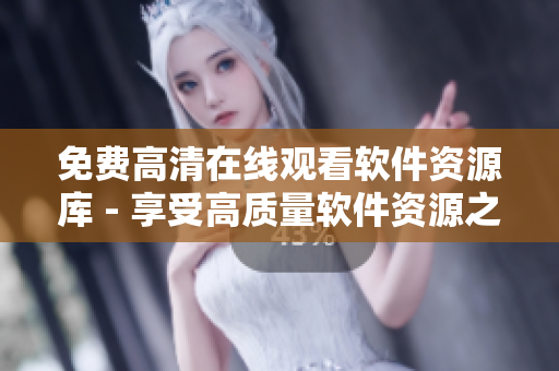 免费高清在线观看软件资源库 - 享受高质量软件资源之旅