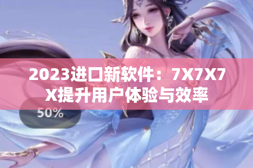 2023进口新软件：7X7X7X提升用户体验与效率