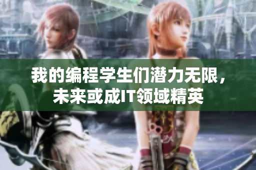 我的编程学生们潜力无限，未来或成IT领域精英