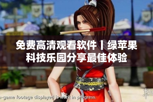 免费高清观看软件丨绿苹果科技乐园分享最佳体验