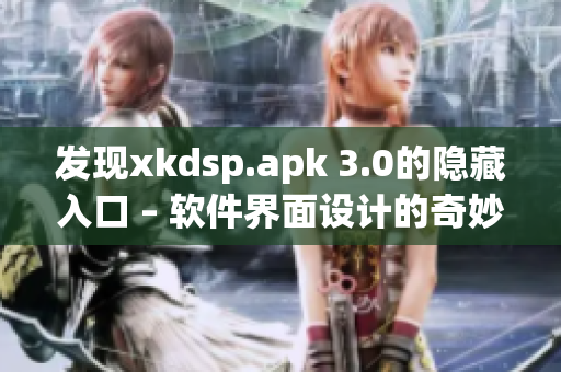 发现xkdsp.apk 3.0的隐藏入口 – 软件界面设计的奇妙之处