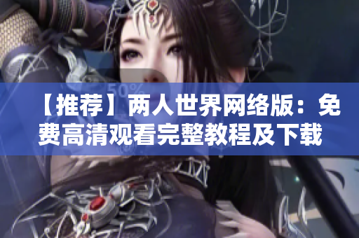 【推荐】两人世界网络版：免费高清观看完整教程及下载指南