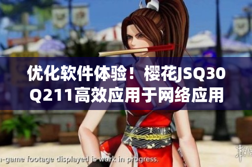 优化软件体验！樱花JSQ30Q211高效应用于网络应用开发