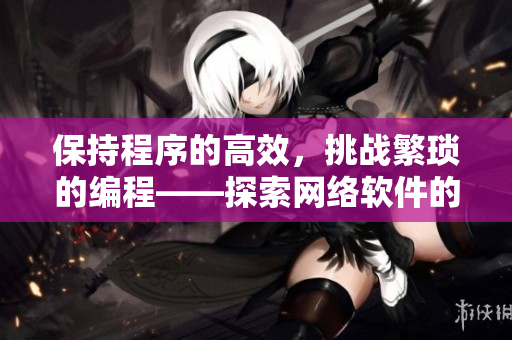 保持程序的高效，挑战繁琐的编程——探索网络软件的激情与幽静
