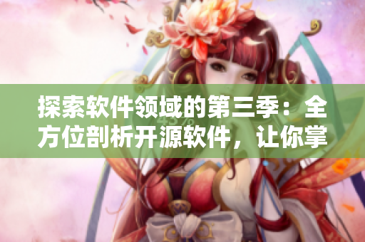 探索软件领域的第三季：全方位剖析开源软件，让你掌握开发技巧！