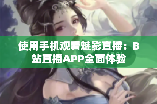 使用手机观看魅影直播：B站直播APP全面体验