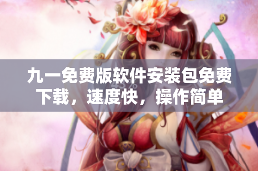 九一免费版软件安装包免费下载，速度快，操作简单