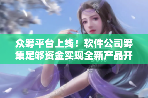 众筹平台上线！软件公司筹集足够资金实现全新产品开发