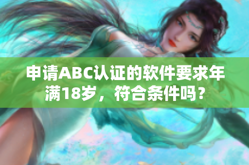 申请ABC认证的软件要求年满18岁，符合条件吗？