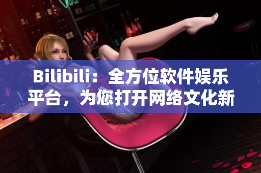 Bilibili：全方位软件娱乐平台，为您打开网络文化新世界