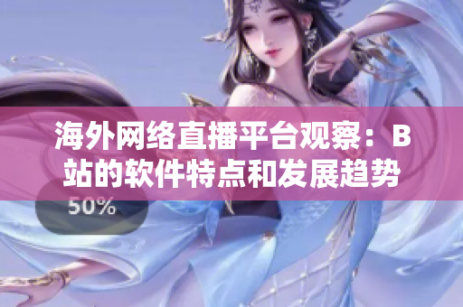 海外网络直播平台观察：B站的软件特点和发展趋势