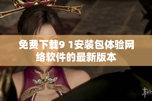免费下载9 1安装包体验网络软件的最新版本