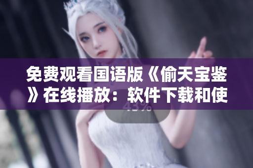 免费观看国语版《偷天宝鉴》在线播放：软件下载和使用攻略