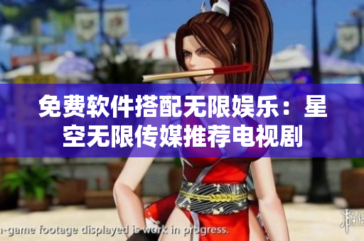 免费软件搭配无限娱乐：星空无限传媒推荐电视剧