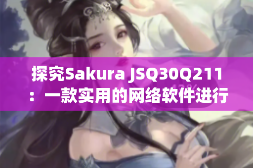 探究Sakura JSQ30Q211：一款实用的网络软件进行加速的神器