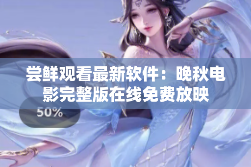 尝鲜观看最新软件：晚秋电影完整版在线免费放映