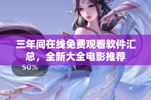 三年间在线免费观看软件汇总，全新大全电影推荐